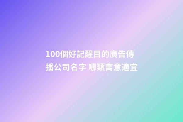 100個好記醒目的廣告傳播公司名字 哪類寓意適宜